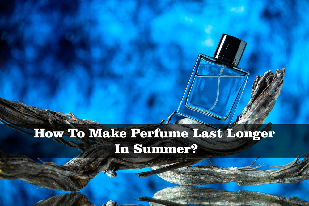 How To Make Perfume Last Longer In Summer?
